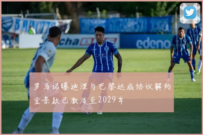 罗马诺曝迪涅与巴黎达成协议解约金条款已激活至2029年