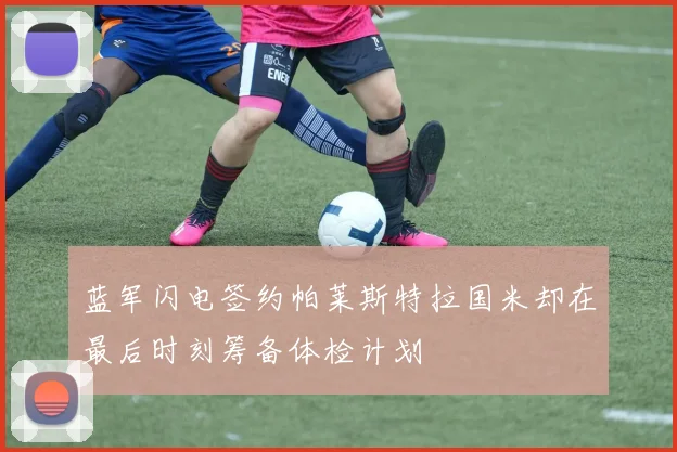 蓝军闪电签约帕莱斯特拉国米却在最后时刻筹备体检计划