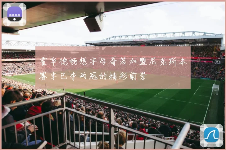 霍华德畅想字母哥若加盟尼克斯本赛季已夺两冠的精彩前景