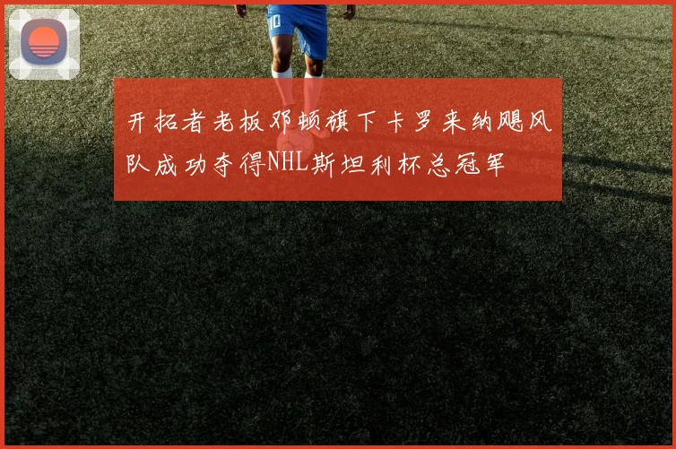 开拓者老板邓顿旗下卡罗来纳飓风队成功夺得NHL斯坦利杯总冠军
