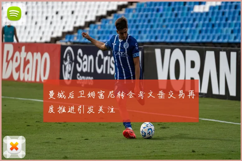 曼城后卫姆富尼转会考文垂交易再度推进引发关注
