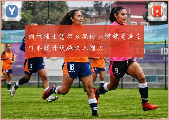 利物浦出售部分股份以增强商业合作和提升设施收入潜力
