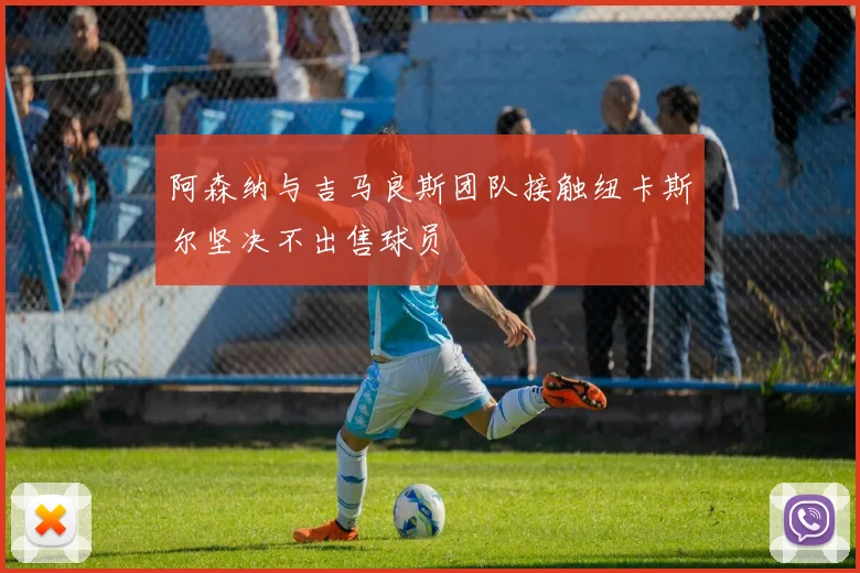 阿森纳与吉马良斯团队接触纽卡斯尔坚决不出售球员